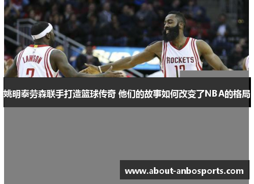 姚明泰劳森联手打造篮球传奇 他们的故事如何改变了NBA的格局