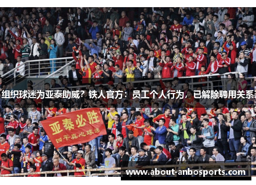 组织球迷为亚泰助威？铁人官方：员工个人行为，已解除聘用关系